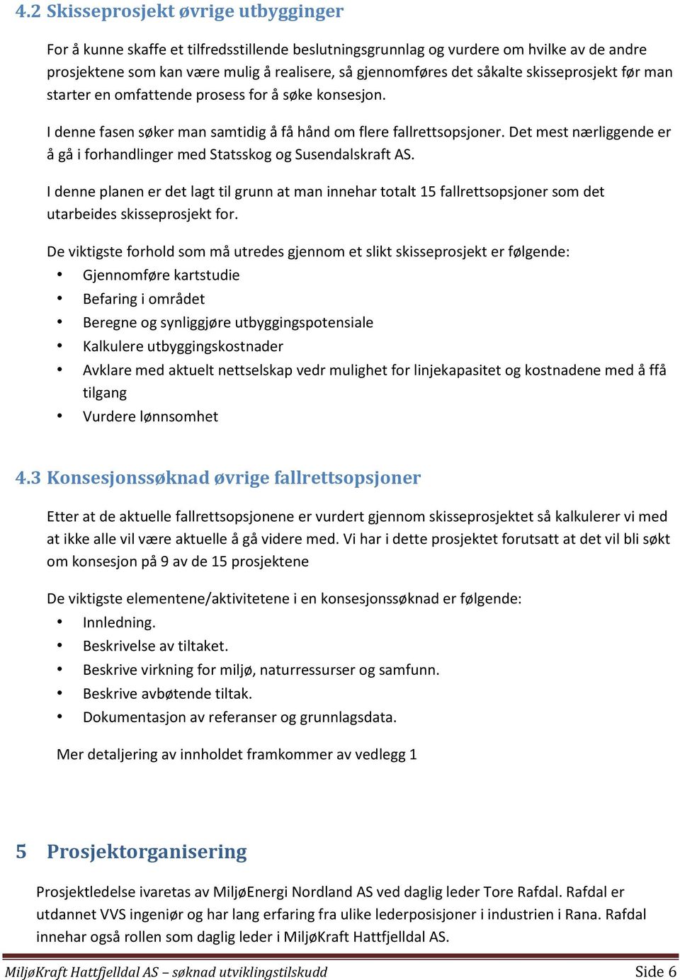 Det mest nærliggende er å gå i forhandlinger med Statsskog og Susendalskraft AS. I denne planen er det lagt til grunn at man innehar totalt 15 fallrettsopsjoner som det utarbeides skisseprosjekt for.