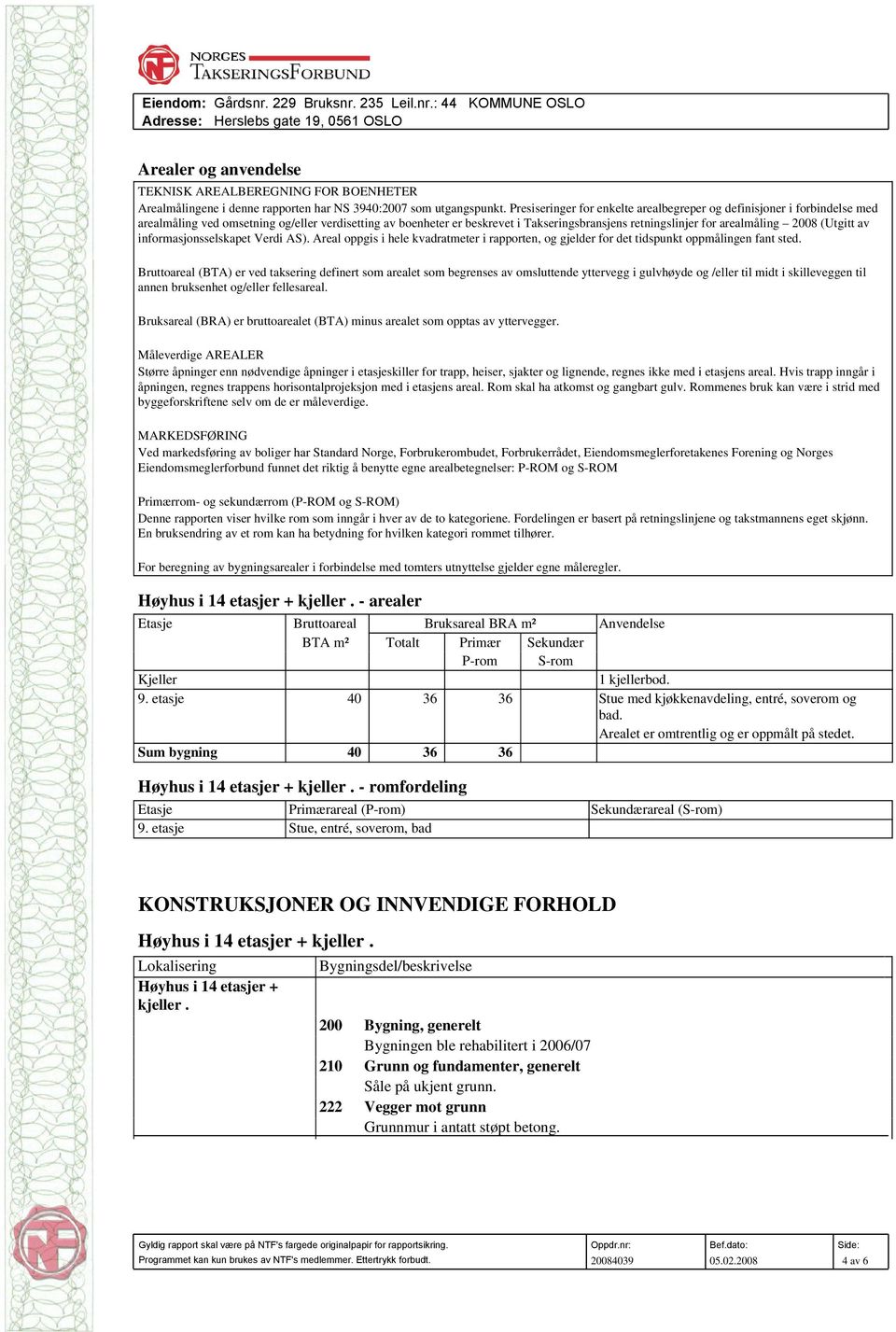 arealmåling 2008 (Utgitt av informasjonsselskapet Verdi AS). Areal oppgis i hele kvadratmeter i rapporten, og gjelder for det tidspunkt oppmålingen fant sted.