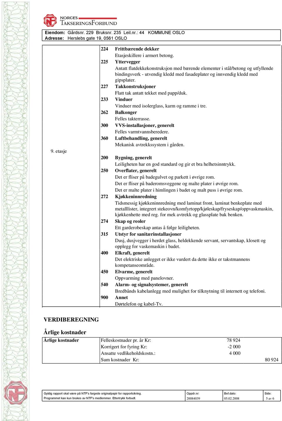 227 Takkonstruksjoner Flatt tak antatt tekket med papp/duk. 233 Vinduer Vinduer med isolerglass, karm og ramme i tre. 262 Balkonger Felles takterrasse.