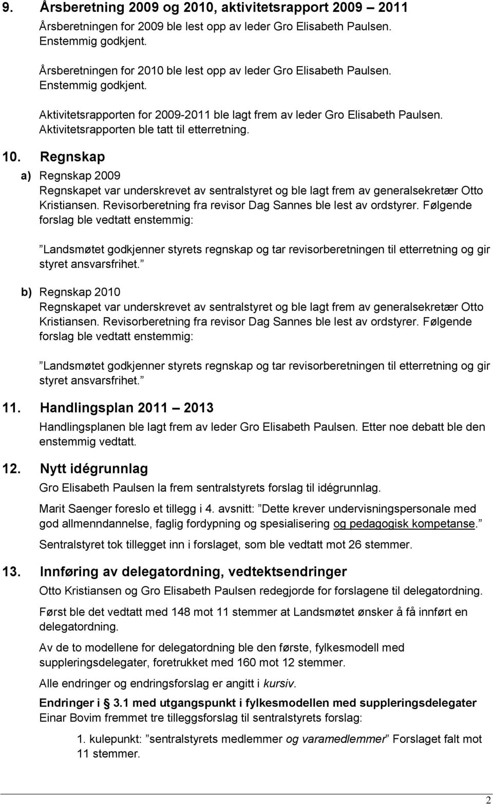 Aktivitetsrapporten ble tatt til etterretning. 10. Regnskap a) Regnskap 2009 Regnskapet var underskrevet av sentralstyret og ble lagt frem av generalsekretær Otto Kristiansen.