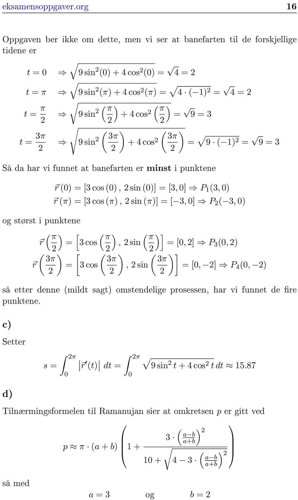 = 9 = 3 t = 3π ( ) ( ) 3π 3π 9 sin + 4 cos = 9 ( 1) = 9 = 3 Så da har vi funnet at banefarten er minst i punktene r (0) = [3 cos (0), sin (0)] = [3, 0] P 1 (3, 0) r (π) = [3 cos (π), sin (π)] = [ 3,