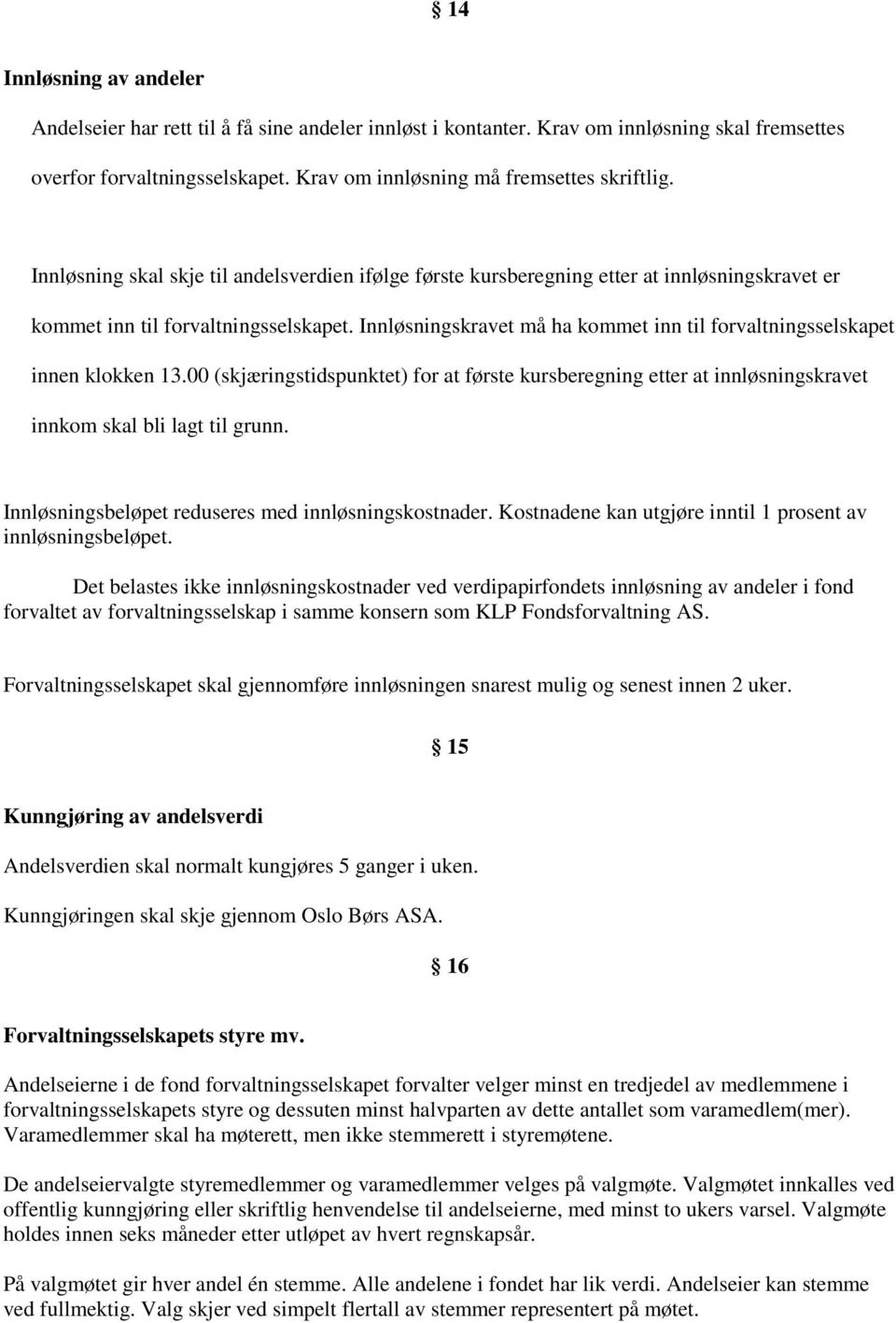 Innløsningskravet må ha kommet inn til forvaltningsselskapet innen klokken 13.00 (skjæringstidspunktet) for at første kursberegning etter at innløsningskravet innkom skal bli lagt til grunn.