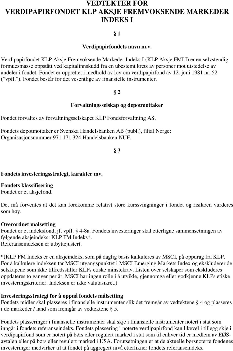 andeler i fondet. Fondet er opprettet i medhold av lov om verdipapirfond av 12. juni 1981 nr. 52 ( vpfl. ). Fondet består for det vesentlige av finansielle instrumenter.