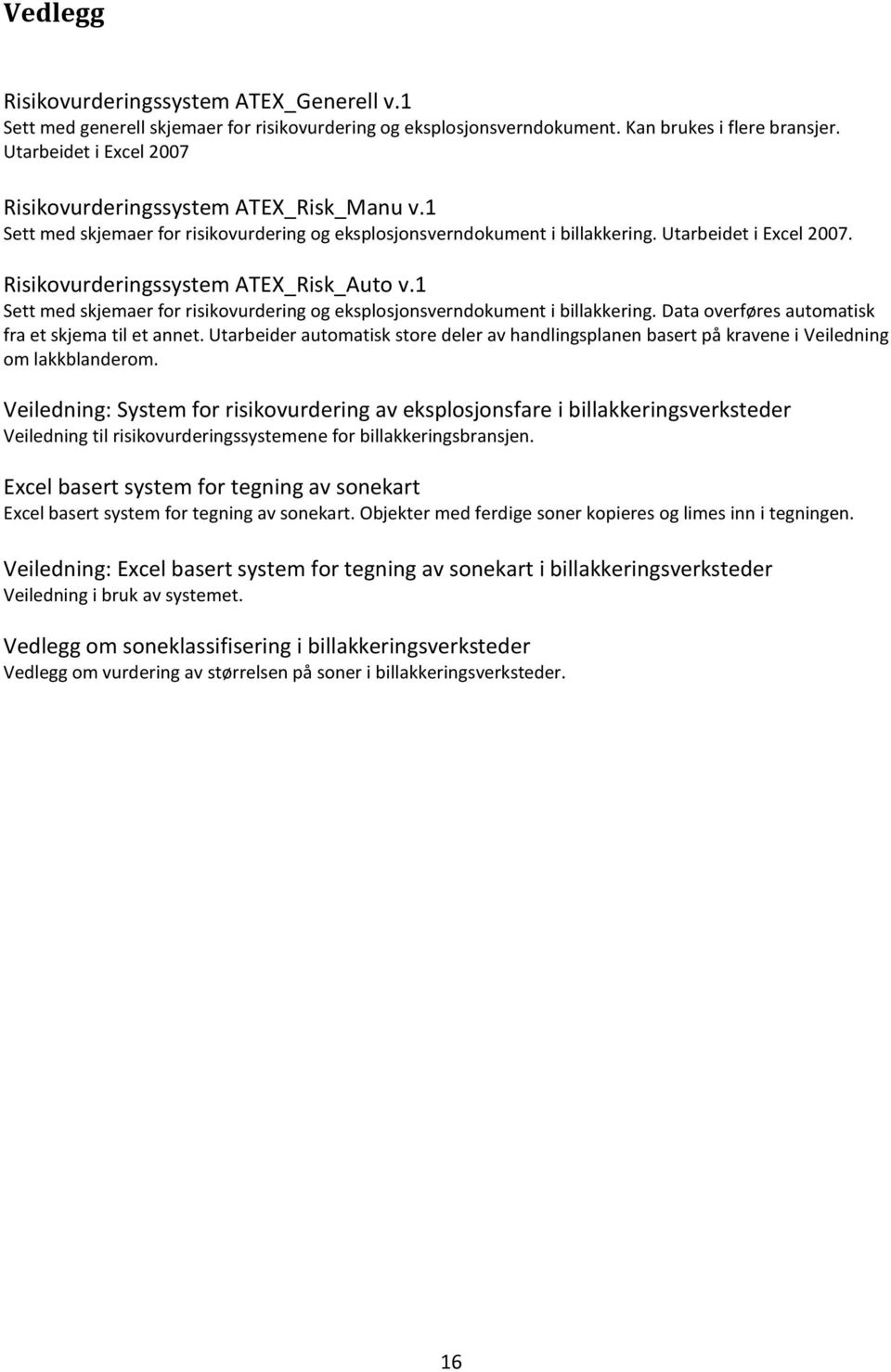 Risikovurderingssystem ATEX_Risk_Auto v.1 Sett med skjemaer for risikovurdering og eksplosjonsverndokument i billakkering. Data overføres automatisk fra et skjema til et annet.