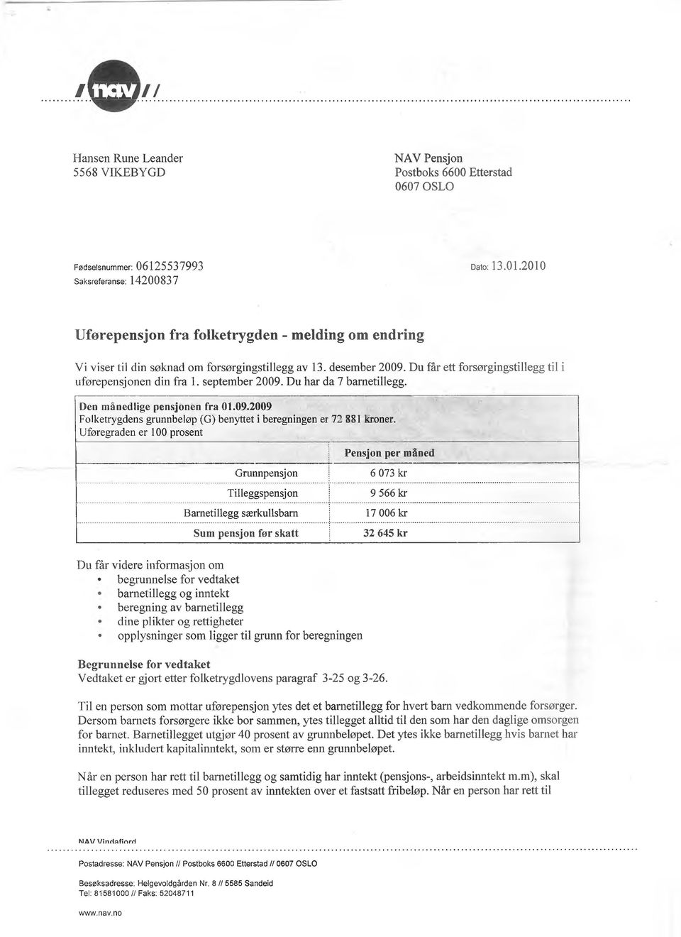 Du får ett forsørgingstillegg til i uførepensjonen din fra 1. september 2009. Du har da 7 barnetillegg. Den månedlige pensjonen fra 01.09.2009 Folketrygdens grunnbeløp (G) benyttet i beregningen er 72 881 kroner.