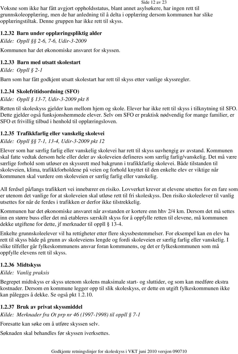 1.2.34 Skolefritidsordning (SFO) Kilde: Oppll 13-7, Udir-3-2009 pkt 8 Retten til skoleskyss gjelder kun mellom hjem og skole. Elever har ikke rett til skyss i tilknytning til SFO.