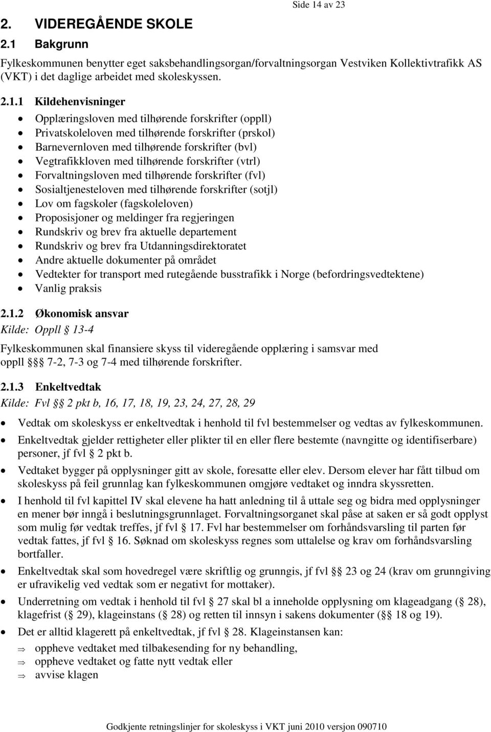 av 23 Fylkeskommunen benytter eget saksbehandlingsorgan/forvaltningsorgan Vestviken Kollektivtrafikk AS (VKT) i det daglige arbeidet med skoleskyssen. 2.1.