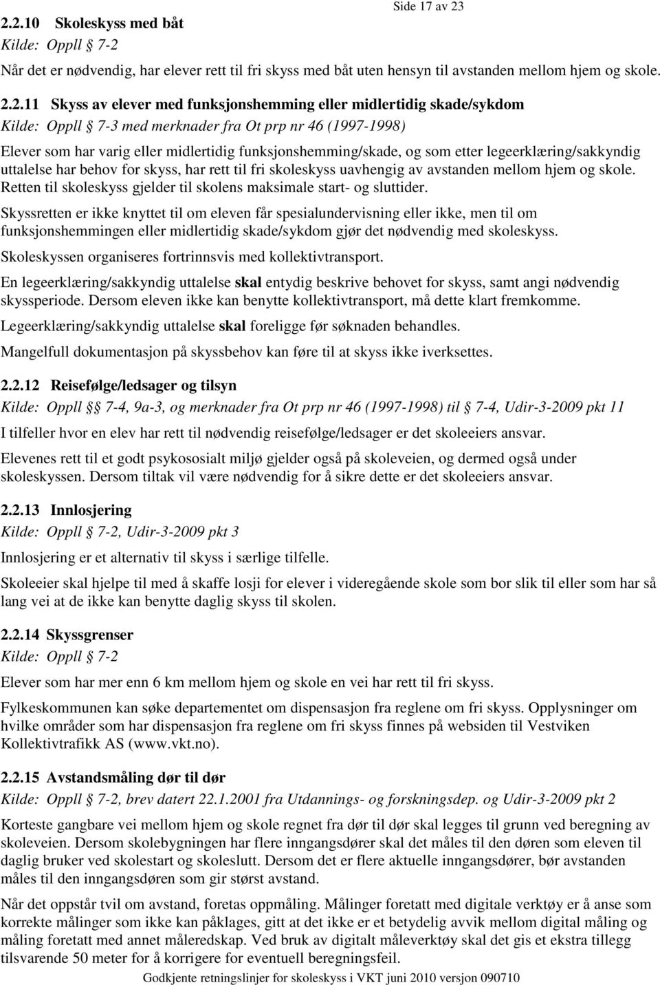 legeerklæring/sakkyndig uttalelse har behov for skyss, har rett til fri skoleskyss uavhengig av avstanden mellom hjem og skole. Retten til skoleskyss gjelder til skolens maksimale start- og sluttider.