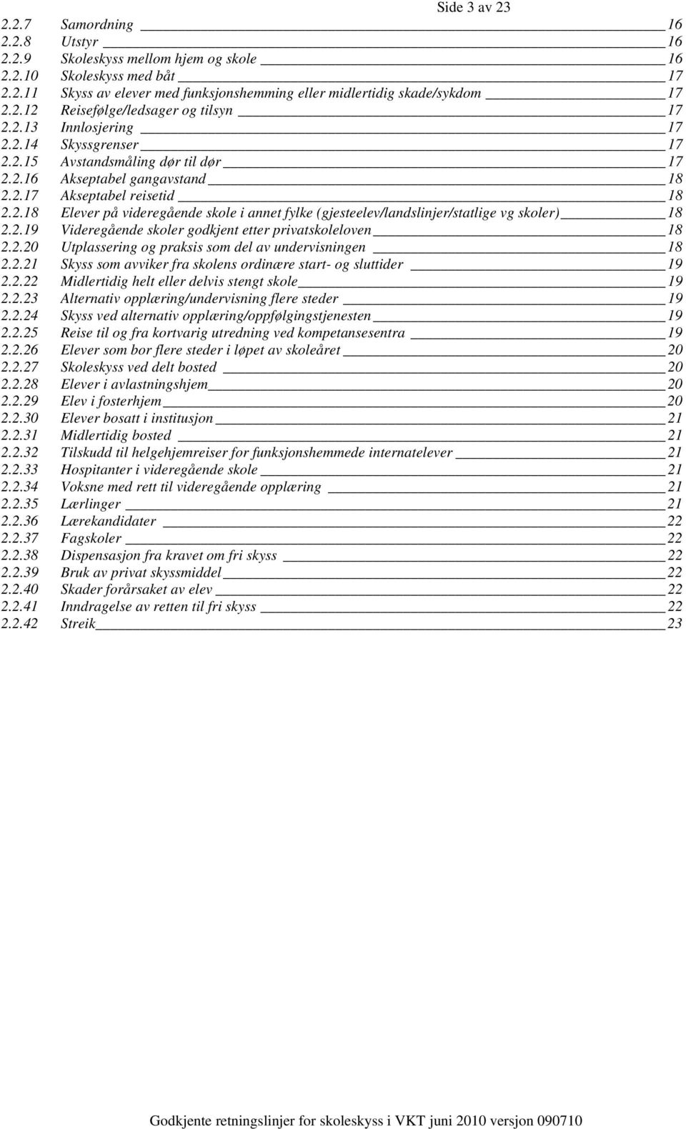 2.19 Videregående skoler godkjent etter privatskoleloven 18 2.2.20 Utplassering og praksis som del av undervisningen 18 2.2.21 Skyss som avviker fra skolens ordinære start- og sluttider 19 2.2.22 Midlertidig helt eller delvis stengt skole 19 2.