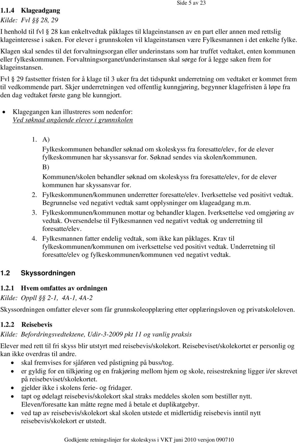 Klagen skal sendes til det forvaltningsorgan eller underinstans som har truffet vedtaket, enten kommunen eller fylkeskommunen.