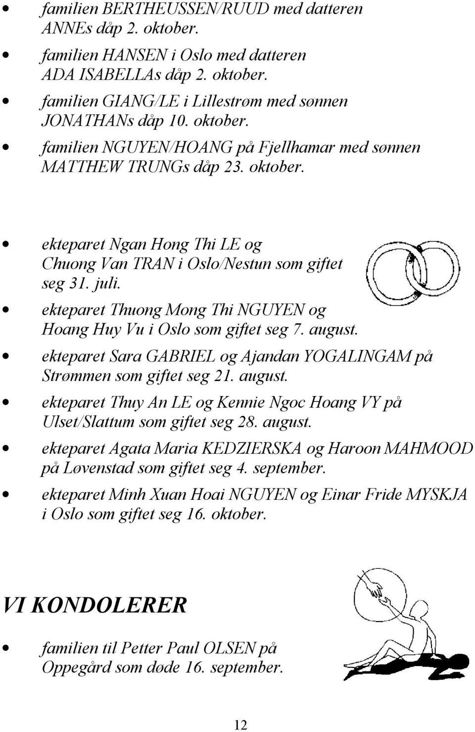 ekteparet Sara GABRIEL og Ajandan YOGALINGAM på Strømmen som giftet seg 21. august. ekteparet Thuy An LE og Kennie Ngoc Hoang VY på Ulset/Slattum som giftet seg 28. august. ekteparet Agata Maria KEDZIERSKA og Haroon MAHMOOD på Løvenstad som giftet seg 4.