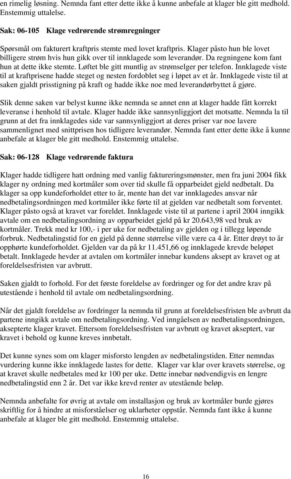 Da regningene kom fant hun at dette ikke stemte. Løftet ble gitt muntlig av strømselger per telefon. Innklagede viste til at kraftprisene hadde steget og nesten fordoblet seg i løpet av et år.