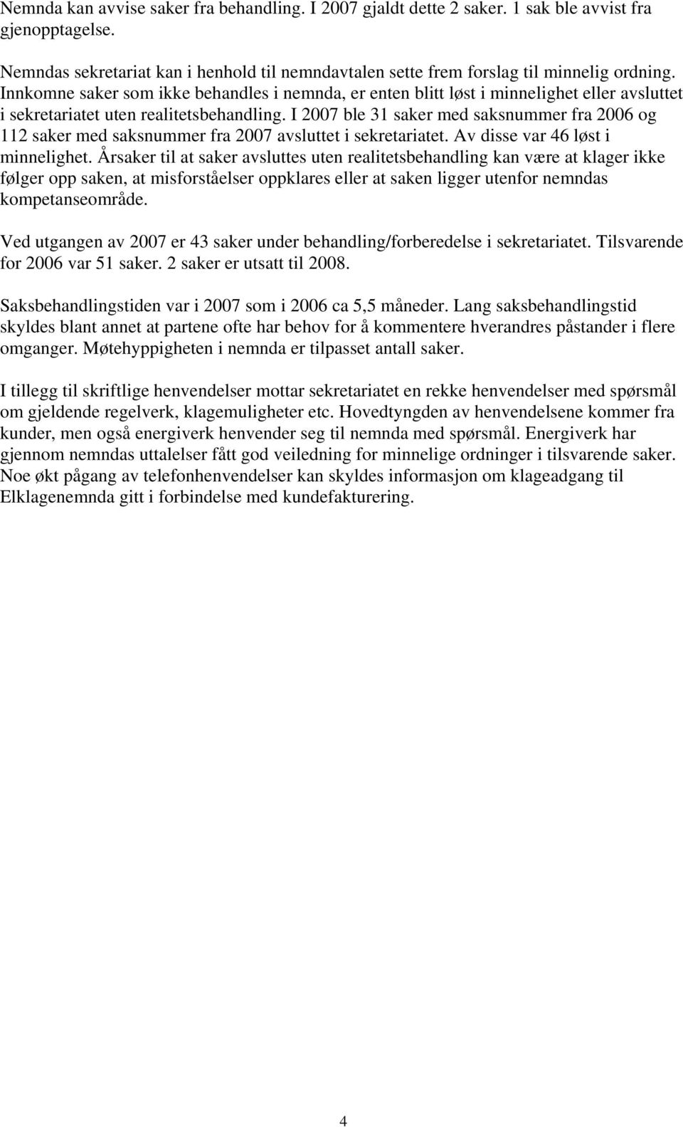 I 2007 ble 31 saker med saksnummer fra 2006 og 112 saker med saksnummer fra 2007 avsluttet i sekretariatet. Av disse var 46 løst i minnelighet.