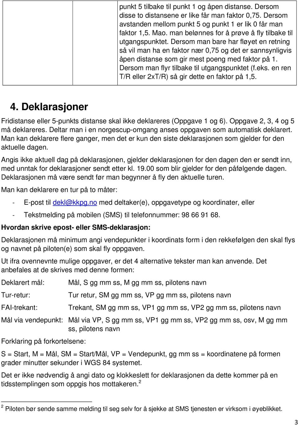 Dersom man bare har fløyet en retning så vil man ha en faktor nær 0,75 og det er sannsynligvis åpen distanse som gir mest poeng med faktor på 1. Dersom man flyr tilbake til utgangspunktet (f.eks.