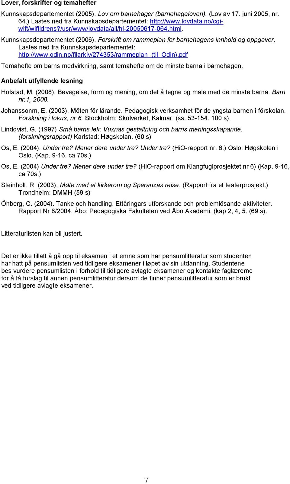 Lastes ned fra Kunnskapsdepartementet: http://www.odin.no/filarkiv/274353/rammeplan_(til_odin).pdf Temahefte om barns medvirkning, samt temahefte om de minste barna i barnehagen.