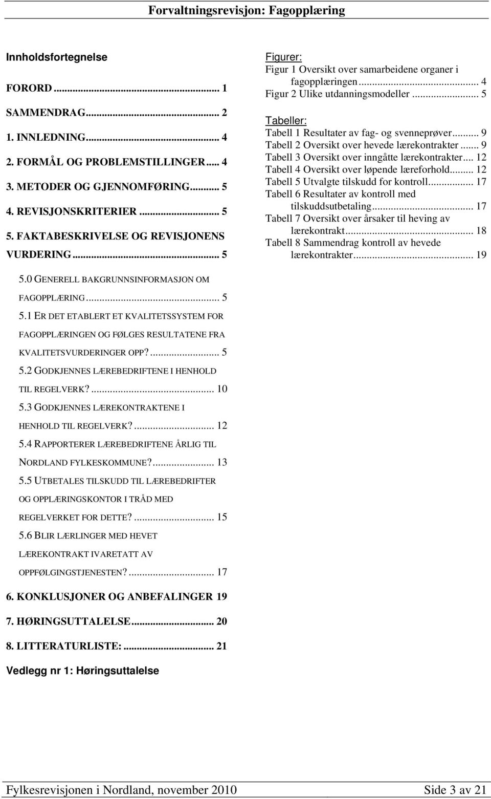 .. 5 Tabeller: Tabell 1 Resultater av fag- og svenneprøver... 9 Tabell 2 Oversikt over hevede lærekontrakter... 9 Tabell 3 Oversikt over inngåtte lærekontrakter.