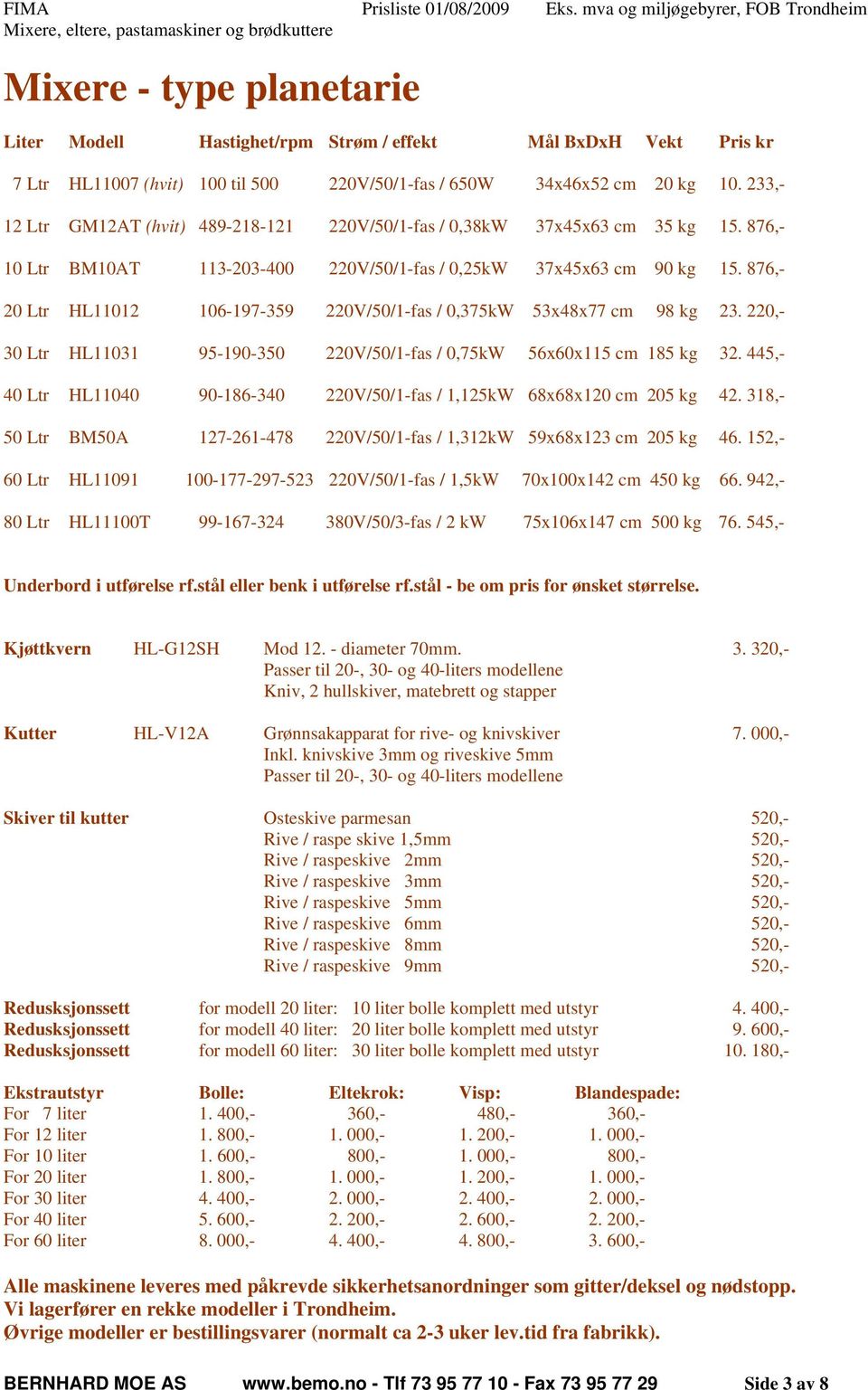 876,- 20 Ltr HL11012 106-197-359 220V/50/1-fas / 0,375kW 53x48x77 cm 98 kg 23. 220,- 30 Ltr HL11031 95-190-350 220V/50/1-fas / 0,75kW 56x60x115 cm 185 kg 32.