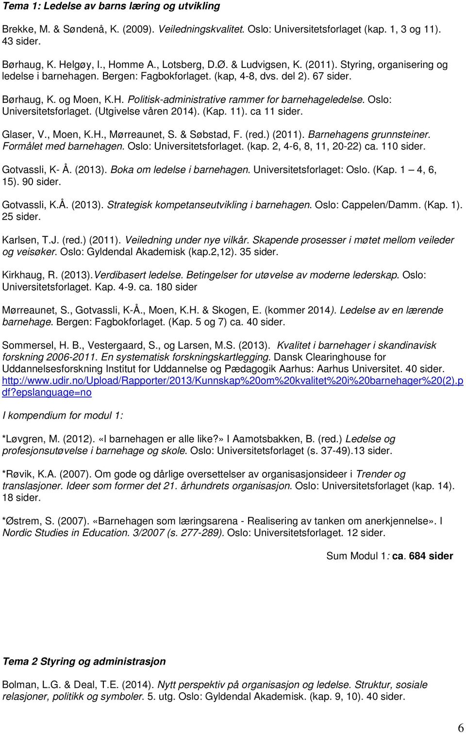Politisk-administrative rammer for barnehageledelse. Oslo: Universitetsforlaget. (Utgivelse våren 2014). (Kap. 11). ca 11 sider. Glaser, V., Moen, K.H., Mørreaunet, S. & Søbstad, F. (red.) (2011).