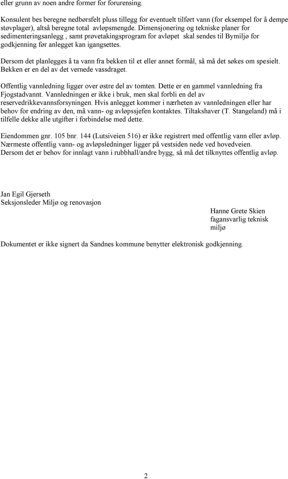 Dersom det planlegges å ta vann fra bekken til et eller annet formål, så må det søkes om spesielt. Bekken er en del av det vernede vassdraget. Offentlig vannledning ligger over østre del av tomten.