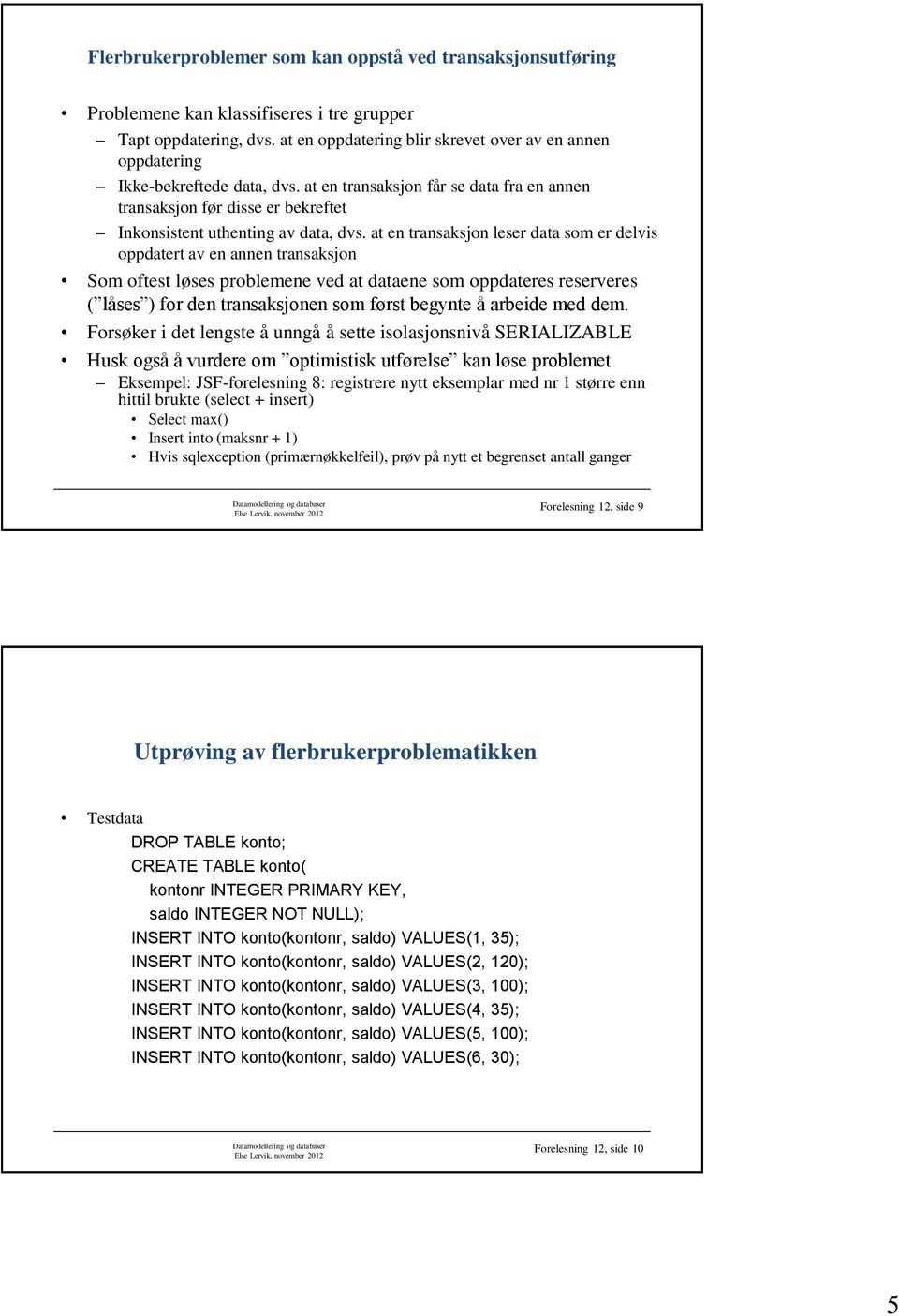 at en transaksjon får se data fra en annen transaksjon før disse er bekreftet Inkonsistent uthenting av data, dvs.