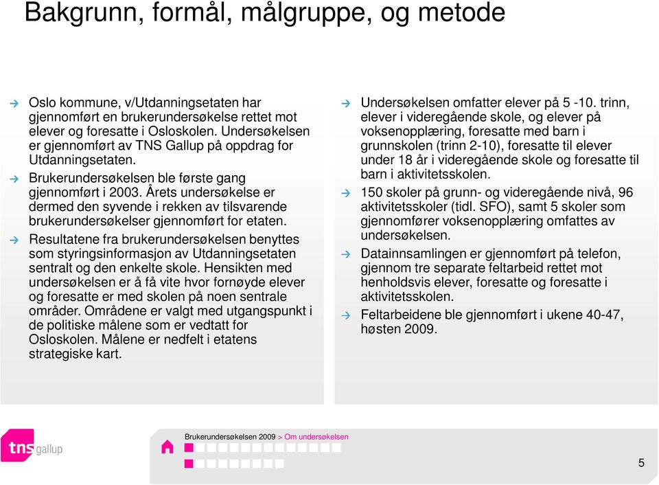 Årets undersøkelse er dermed den syvende i rekken av tilsvarende brukerundersøkelser gjennomført for etaten.