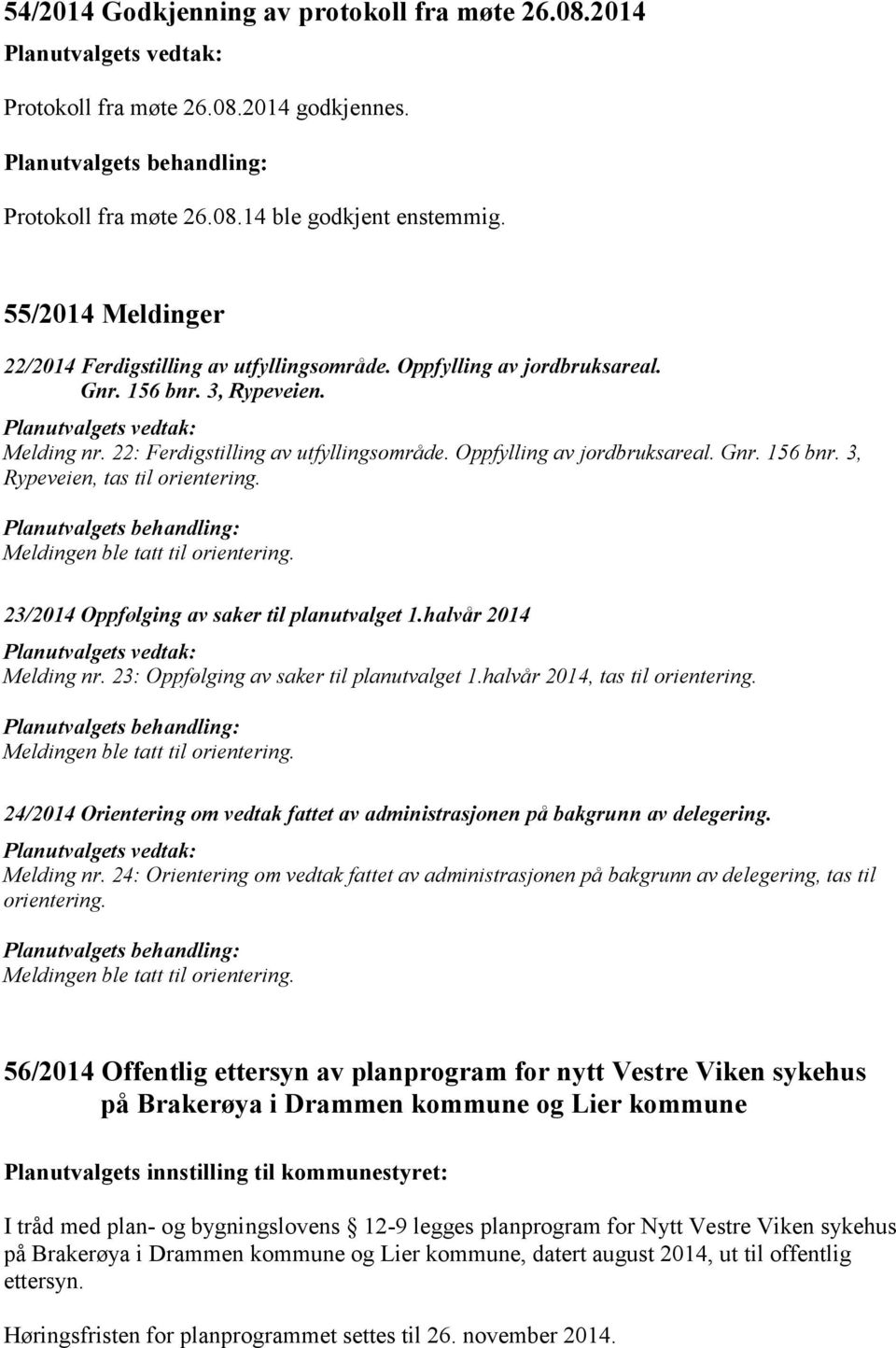 Oppfylling av jordbruksareal. Gnr. 156 bnr. 3, Rypeveien, tas til orientering. Meldingen ble tatt til orientering. 23/2014 Oppfølging av saker til planutvalget 1.halvår 2014 Melding nr.