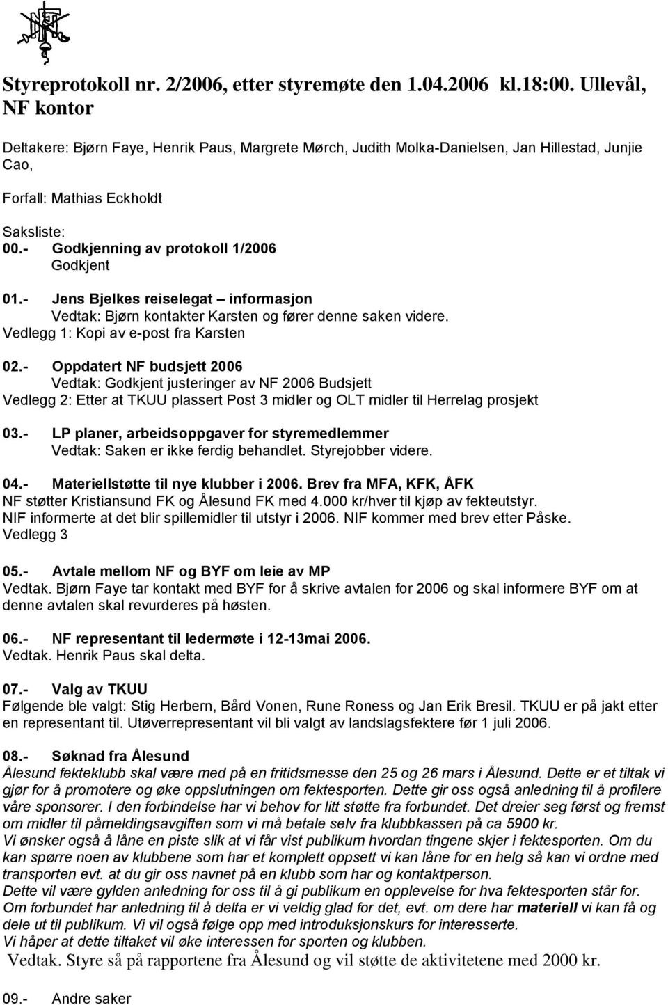 - Godkjenning av protokoll 1/2006 Godkjent 01.- Jens Bjelkes reiselegat informasjon Vedtak: Bjørn kontakter Karsten og fører denne saken videre. Vedlegg 1: Kopi av e-post fra Karsten 02.