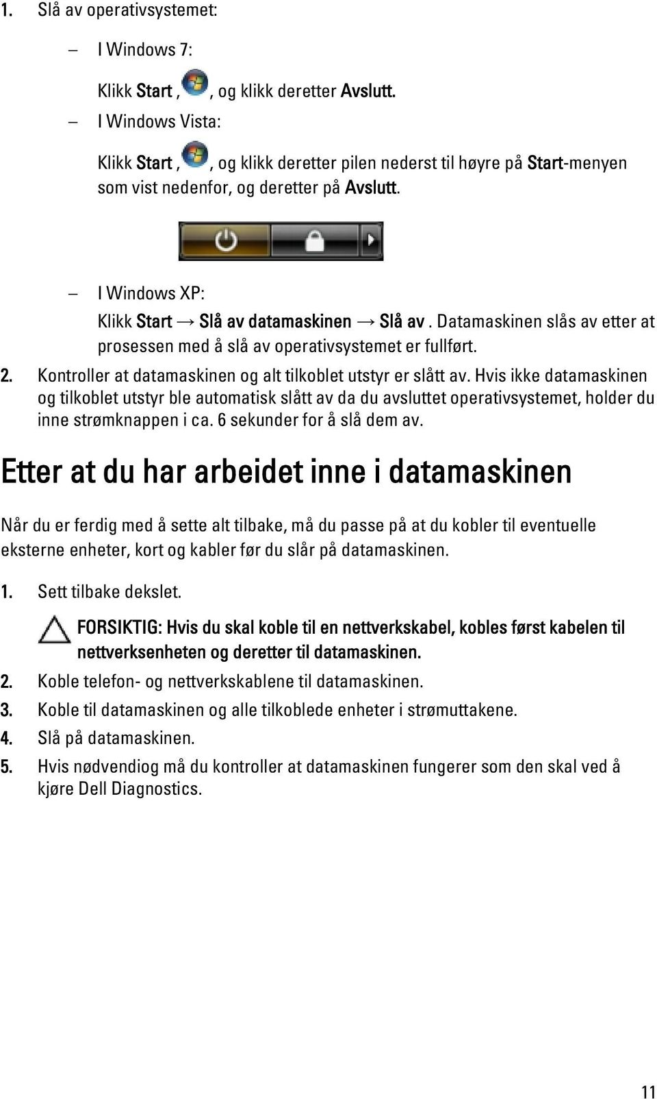 Datamaskinen slås av etter at prosessen med å slå av operativsystemet er fullført. 2. Kontroller at datamaskinen og alt tilkoblet utstyr er slått av.