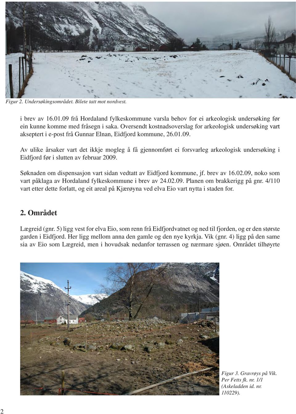 Av ulike årsaker vart det ikkje mogleg å få gjennomført ei forsvarleg arkeologisk undersøking i Eidfjord før i slutten av februar 2009.
