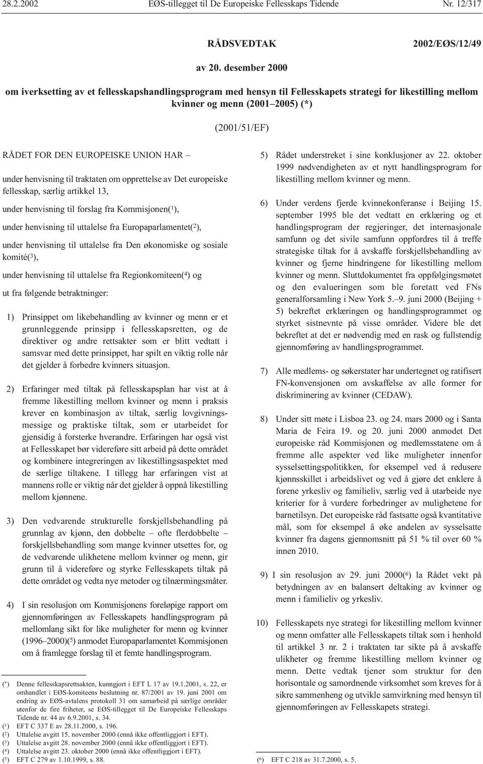 UNION HAR under henvisning til traktaten om opprettelse av Det europeiske fellesskap, særlig artikkel 13, under henvisning til forslag fra Kommisjonen( 1 ), under henvisning til uttalelse fra