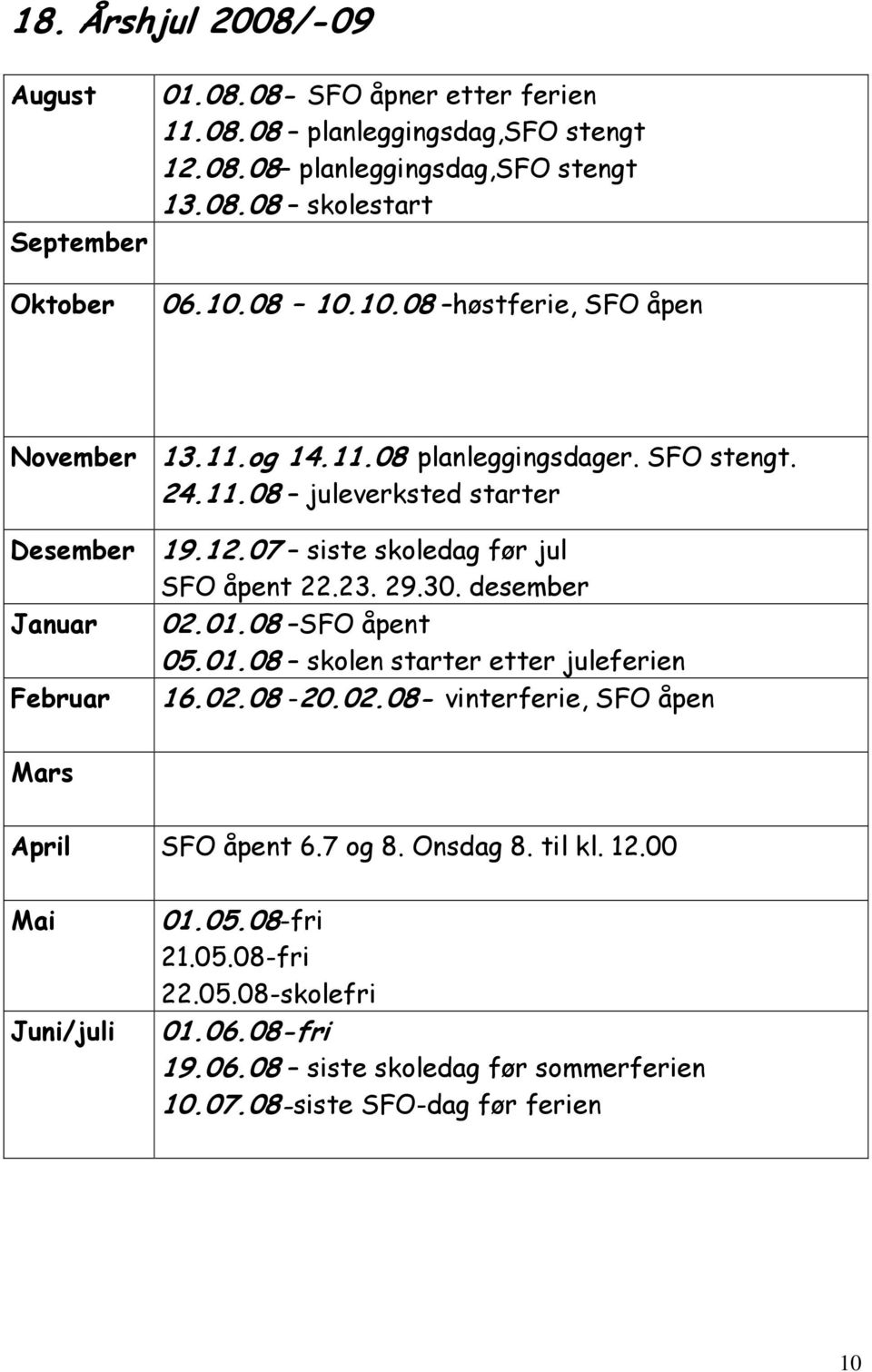 07 siste skoledag før jul SFO åpent 22.23. 29.30. desember Januar 02.01.08 SFO åpent 05.01.08 skolen starter etter juleferien Februar 16.02.08-20.02.08- vinterferie, SFO åpen Mars April SFO åpent 6.