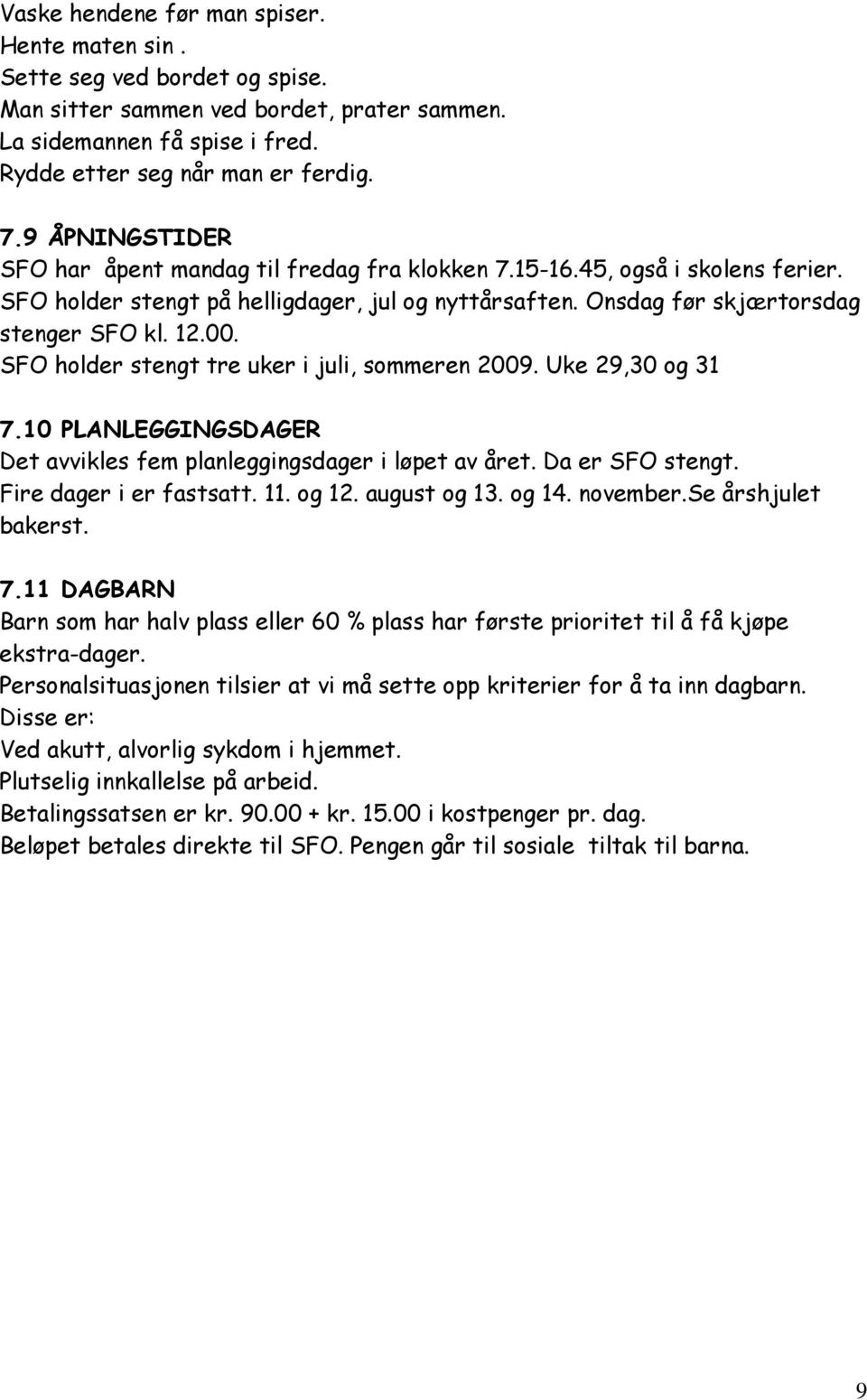 SFO holder stengt tre uker i juli, sommeren 2009. Uke 29,30 og 31 7.10 PLANLEGGINGSDAGER Det avvikles fem planleggingsdager i løpet av året. Da er SFO stengt. Fire dager i er fastsatt. 11. og 12.