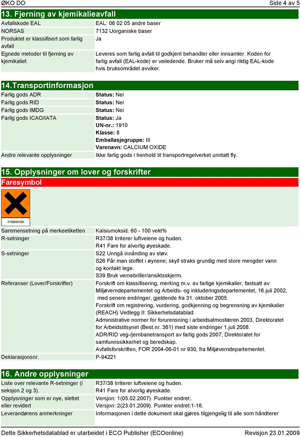 Opplysninger om lover og forskrifter Faresymbol Leveres som farlig avfall til godkjent behandler eller innsamler. Koden for farlig avfall (EAL-kode) er veiledende.