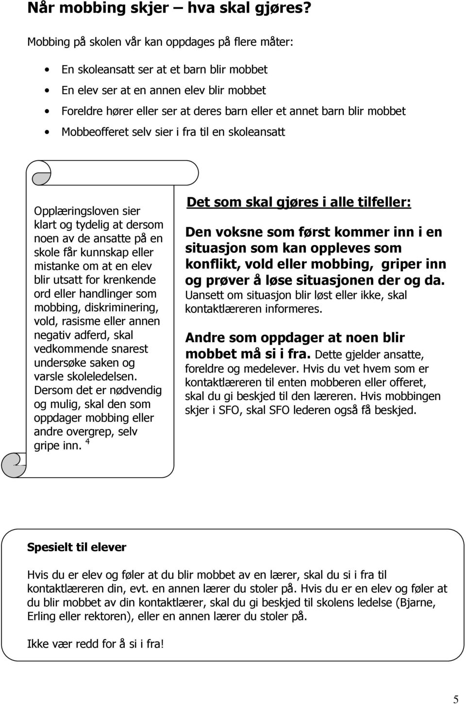 mobbet Mobbeofferet selv sier i fra til en skoleansatt Opplæringsloven sier klart og tydelig at dersom noen av de ansatte på en skole får kunnskap eller mistanke om at en elev blir utsatt for