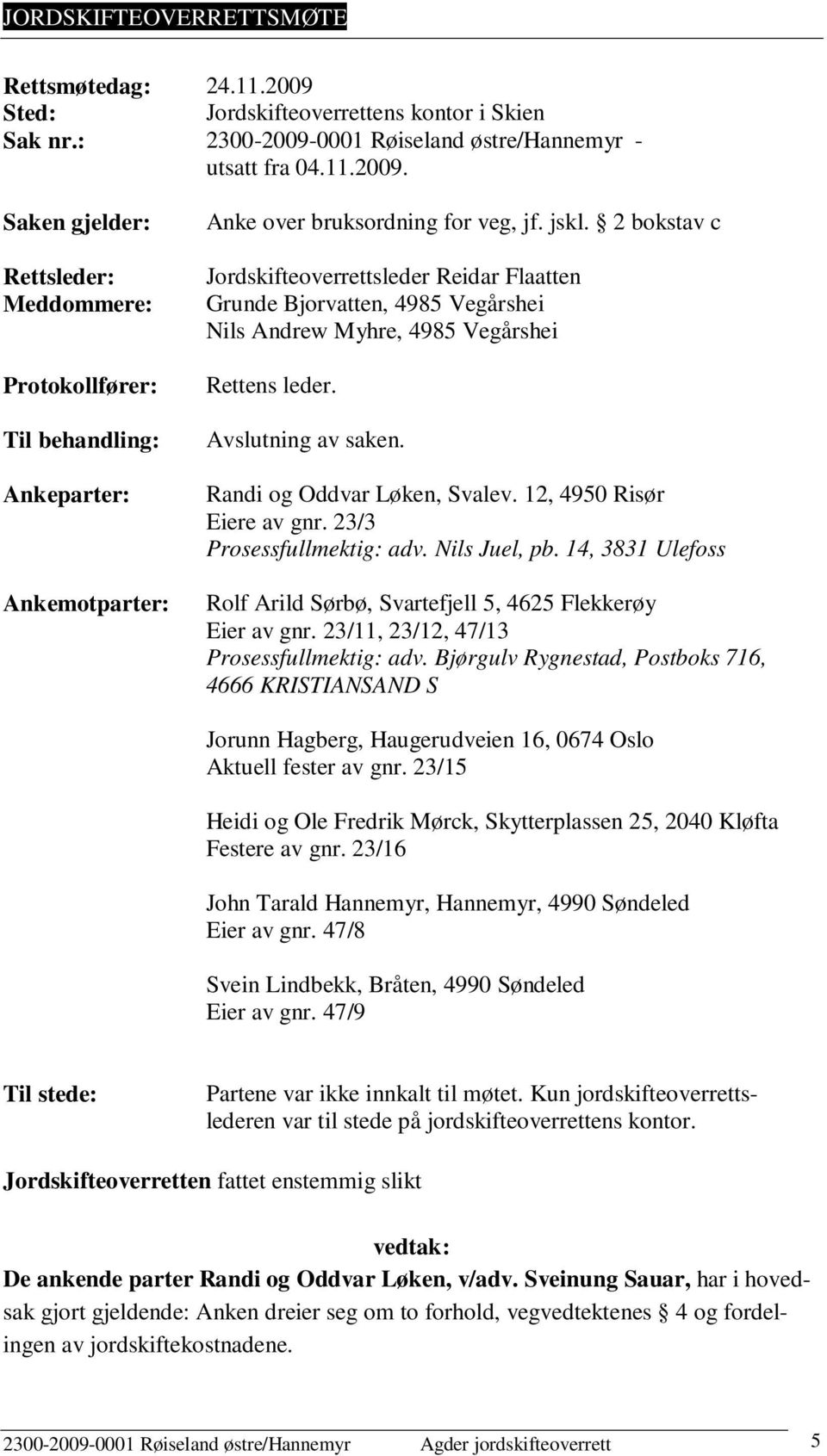 12, 4950 Risør Eiere av gnr. 23/3 Prosessfullmektig: adv. Nils Juel, pb. 14, 3831 Ulefoss Rolf Arild Sørbø, Svartefjell 5, 4625 Flekkerøy Eier av gnr. 23/11, 23/12, 47/13 Prosessfullmektig: adv.