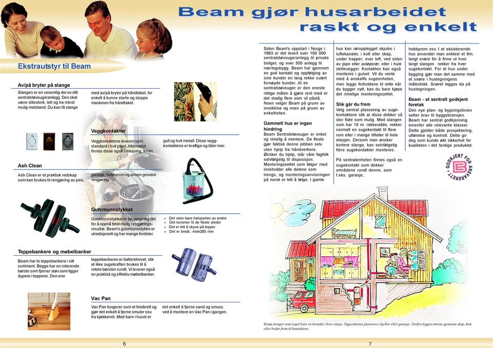 Du kan få slange Ash Clean Ash Clean er et praktisk redskap som kan brukes til rengjøring av peis, med av/på bryter på håndtaket, for enkelt å kunne starte og stoppe maskinen fra håndtaket.