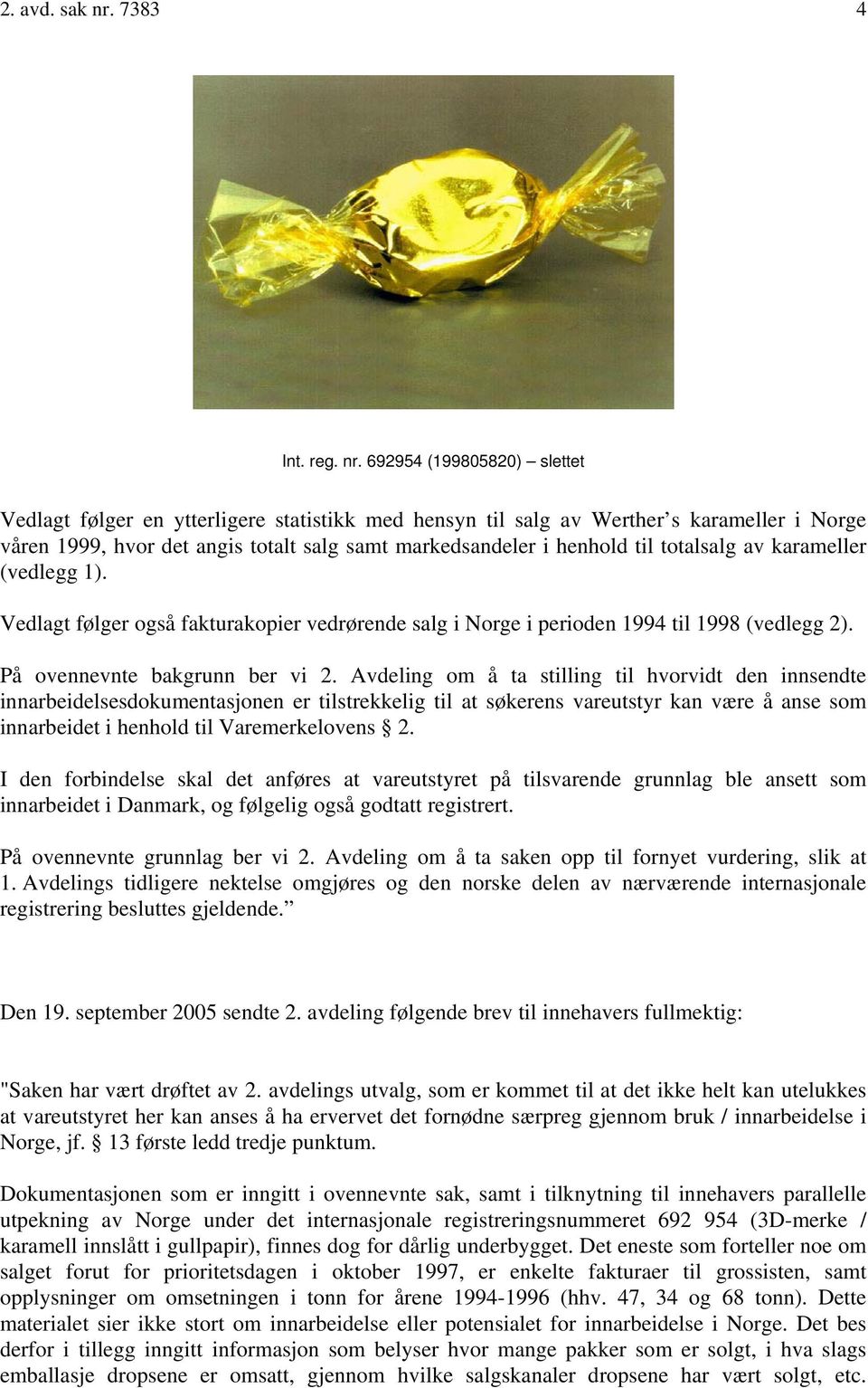 692954 (199805820) slettet Vedlagt følger en ytterligere statistikk med hensyn til salg av Werther s karameller i Norge våren 1999, hvor det angis totalt salg samt markedsandeler i henhold til