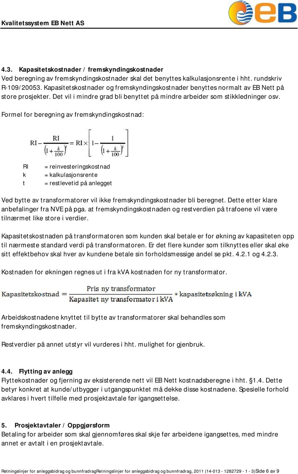 Formel for beregning av fremskyndingskostnad: RI k t = reinvesteringskostnad = kalkulasjonsrente = restlevetid på anlegget Ved bytte av transformatorer vil ikke fremskyndingskostnader bli beregnet.