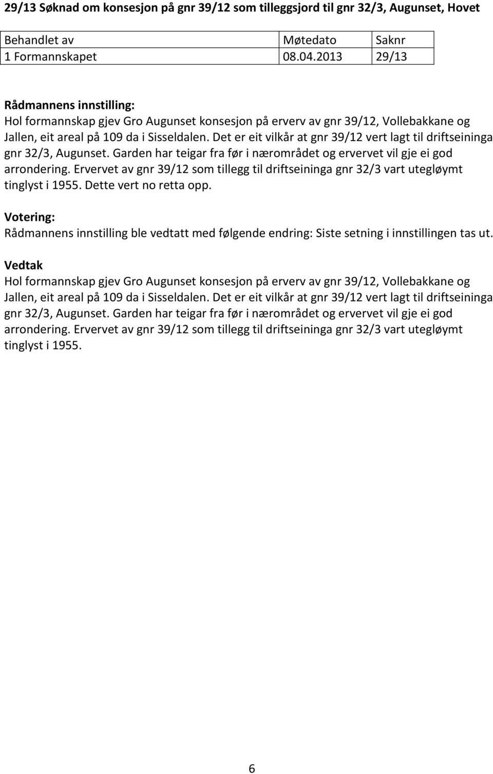 Det er eit vilkår at gnr 39/12 vert lagt til driftseininga gnr 32/3, Augunset. Garden har teigar fra før i nærområdet og ervervet vil gje ei god arrondering.