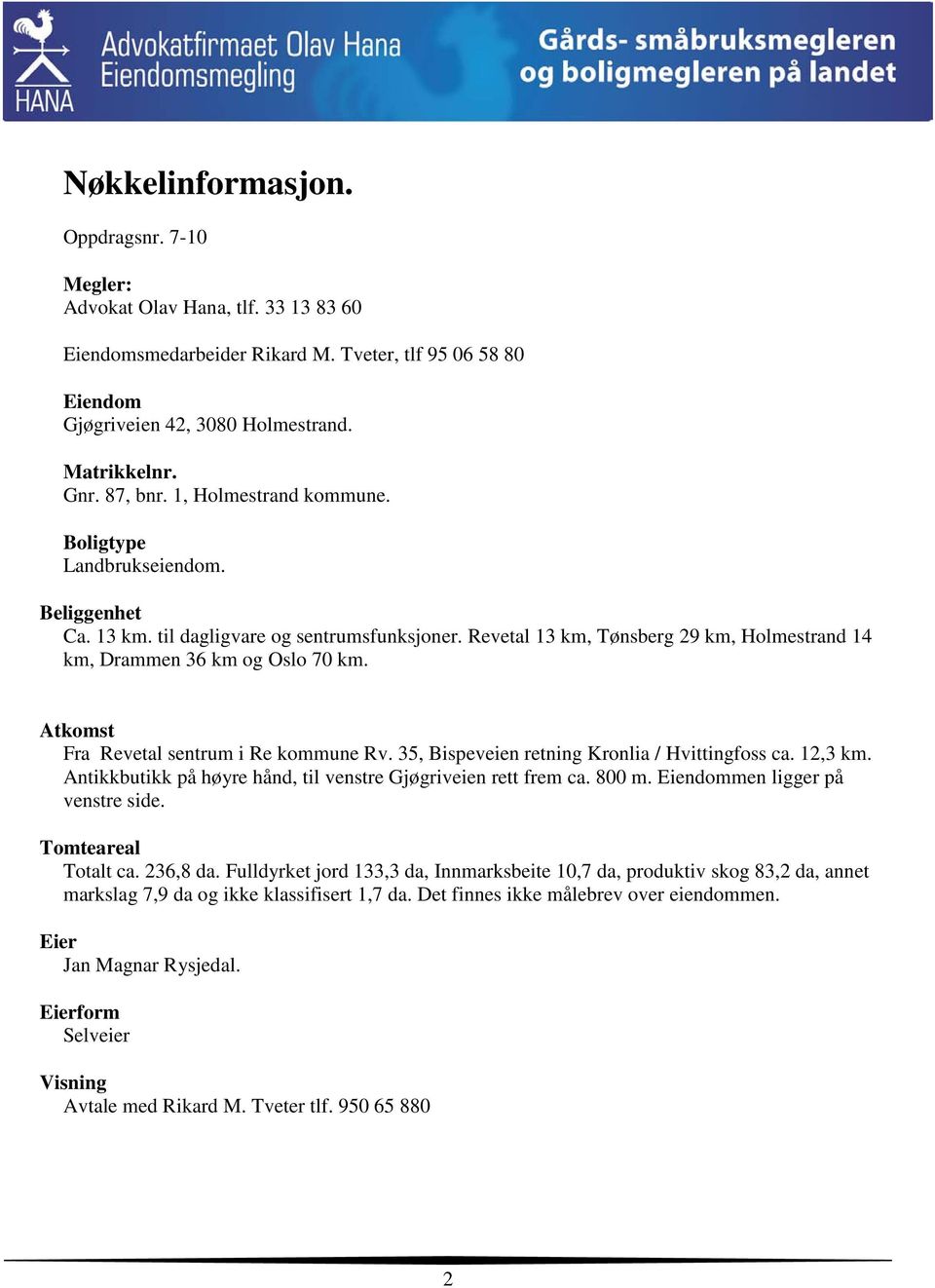 Atkomst Fra Revetal sentrum i Re kommune Rv. 35, Bispeveien retning Kronlia / Hvittingfoss ca. 12,3 km. Antikkbutikk på høyre hånd, til venstre Gjøgriveien rett frem ca. 800 m.