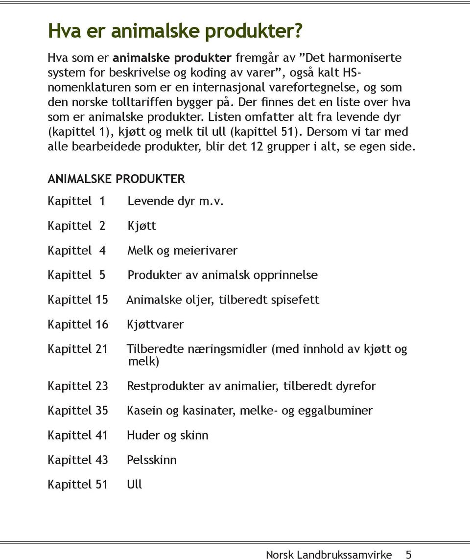 bygger på. Der finnes det en liste over hva som er animalske produkter. Listen omfatter alt fra levende dyr (kapittel 1), kjøtt og melk til ull (kapittel 51).