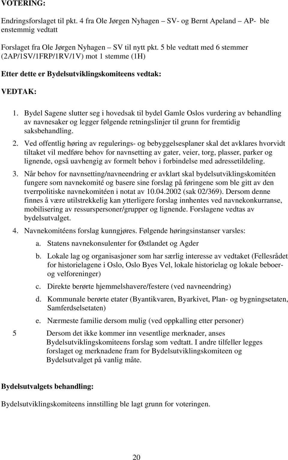 Bydel Sagene slutter seg i hovedsak til bydel Gamle Oslos vurdering av behandling av navnesaker og legger følgende retningslinjer til grunn for fremtidig saksbehandling. 2.