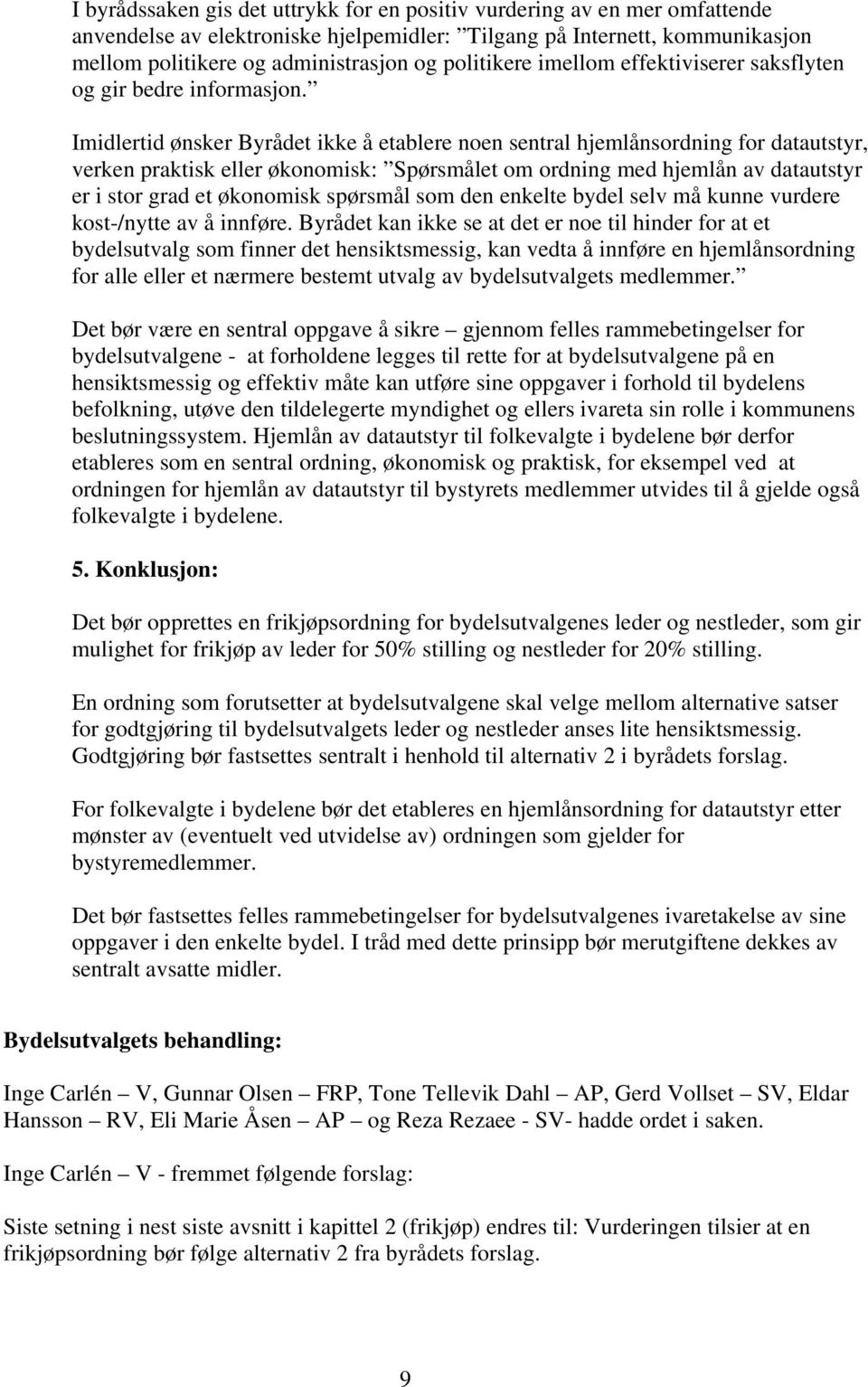 Imidlertid ønsker Byrådet ikke å etablere noen sentral hjemlånsordning for datautstyr, verken praktisk eller økonomisk: Spørsmålet om ordning med hjemlån av datautstyr er i stor grad et økonomisk