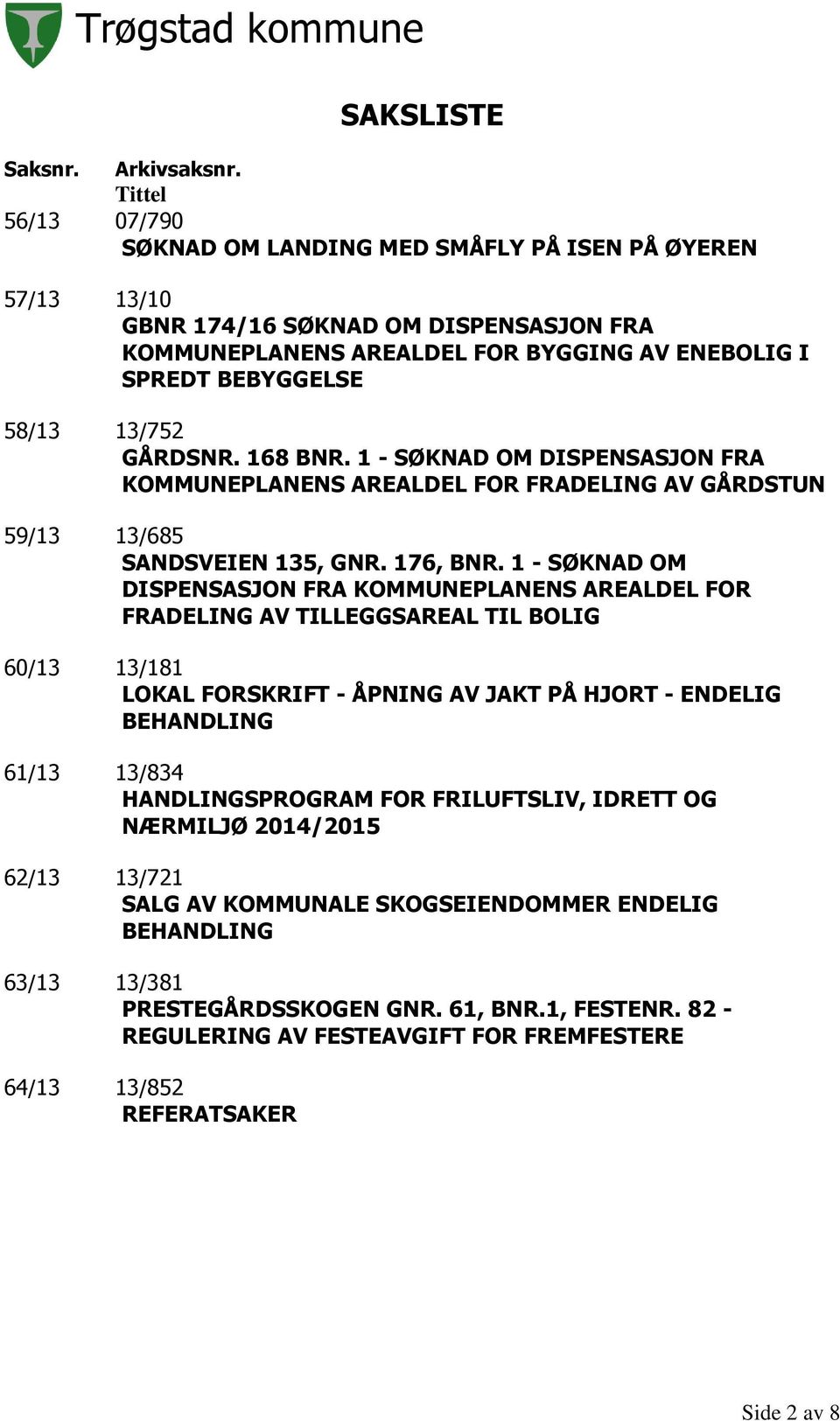 GÅRDSNR. 168 BNR. 1 - SØKNAD OM DISPENSASJON FRA KOMMUNEPLANENS AREALDEL FOR FRADELING AV GÅRDSTUN 59/13 13/685 SANDSVEIEN 135, GNR. 176, BNR.