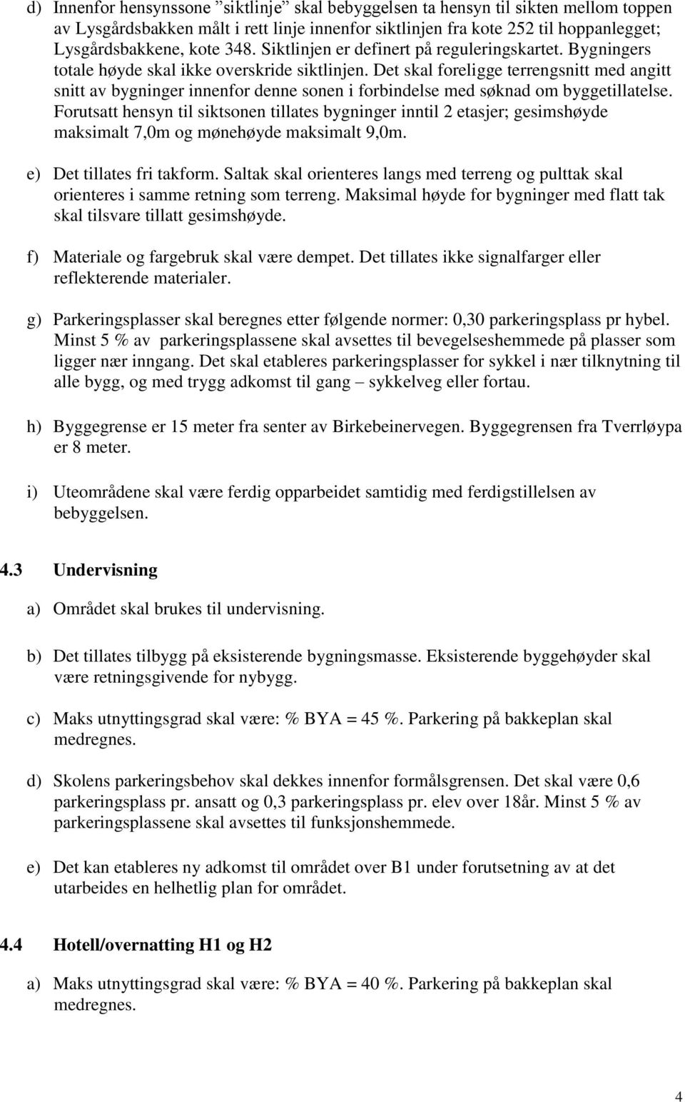 Det skal foreligge terrengsnitt med angitt snitt av bygninger innenfor denne sonen i forbindelse med søknad om byggetillatelse.