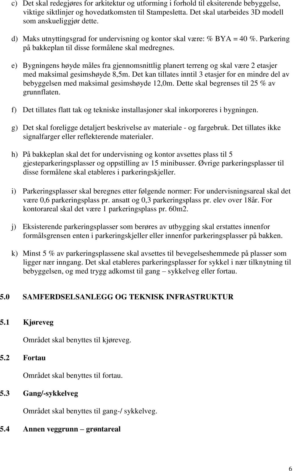 e) Bygningens høyde måles fra gjennomsnittlig planert terreng og skal være 2 etasjer med maksimal gesimshøyde 8,5m.