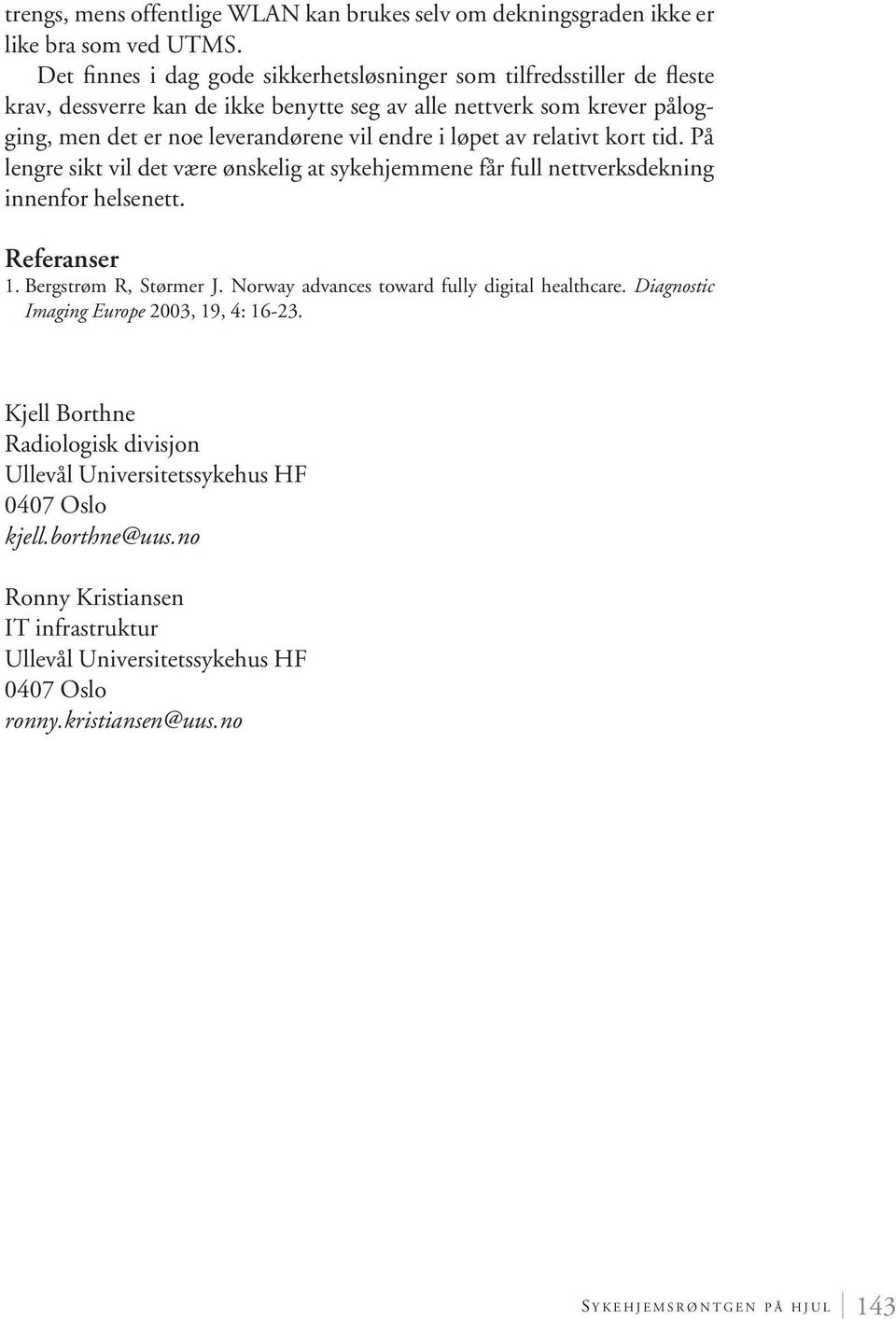 løpet av relativt kort tid. På lengre sikt vil det være ønskelig at sykehjemmene får full nettverksdekning innenfor helsenett. Referanser 1. Bergstrøm R, Størmer J.