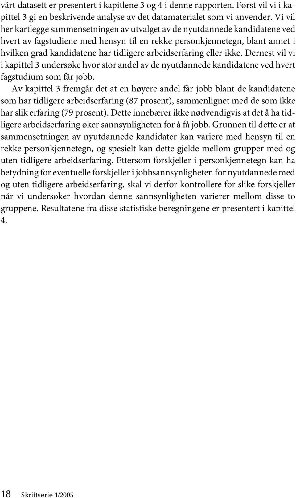 arbeidserfaring eller ikke. Dernest vil vi i kapittel 3 undersøke hvor stor andel av de nyutdannede kandidatene ved hvert fagstudium som får jobb.