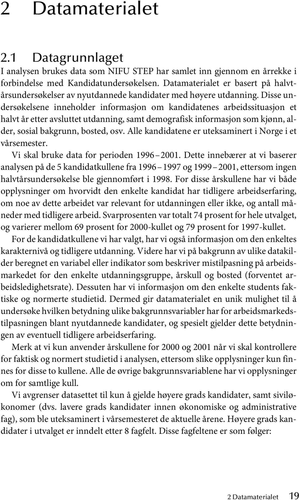 Disse undersøkelsene inneholder informasjon om kandidatenes arbeidssituasjon et halvt år etter avsluttet utdanning, samt demografisk informasjon som kjønn, alder, sosial bakgrunn, bosted, osv.