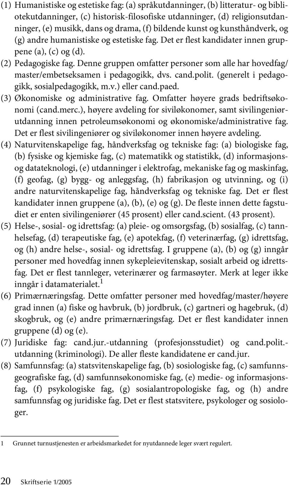 Denne gruppen omfatter personer som alle har hovedfag/ master/embetseksamen i pedagogikk, dvs. cand.polit. (generelt i pedagogikk, sosialpedagogikk, m.v.) eller cand.paed.